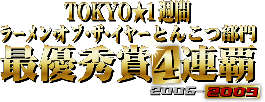 TOKYO★１週間　ラーメン・オブ・ザ・イヤーとんこつ部門　最優秀賞3連覇2006-2008