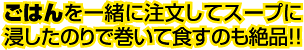 ごはんを一緒に注文してスープに浸したのりで巻いて食すのも絶品!!