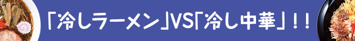 「冷しラーメン」VS「冷し中華」