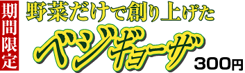 期間限定 野菜だけで創り上げた ベジギョーザ　300円