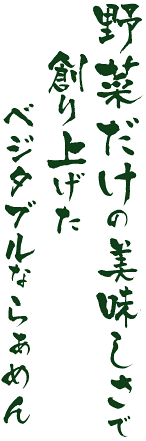 野菜だけの美味しさで創り上げたベジタブルならぁめん