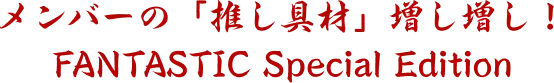 メンバーの「推し具材」増し増し！ FANTASTIC Special Edition
