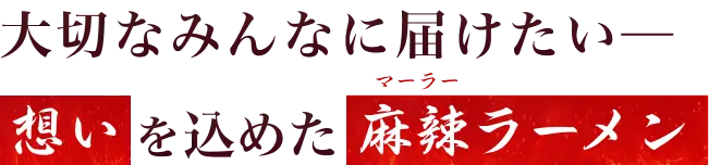 大切なみんなに届けたいー 想いを込めた麻辣ラーメン