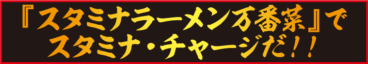 『スタミナラーメン万番菜』でスタミナ・チャージだ！！