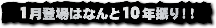 一月登場はなんと10年振り！！
